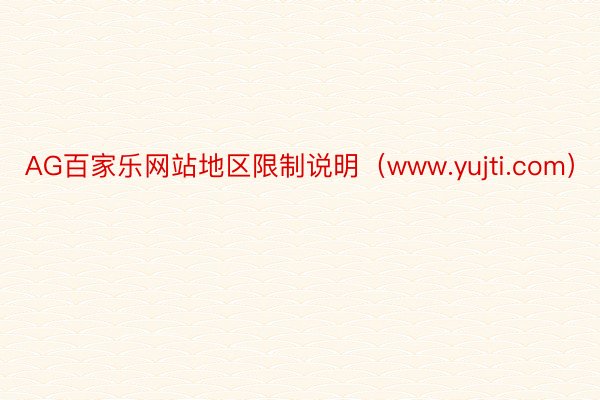 AG百家乐网站地区限制说明（www.yujti.com）