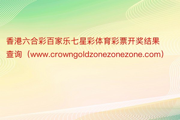 香港六合彩百家乐七星彩体育彩票开奖结果查询（www.crowngoldzonezonezone.com）