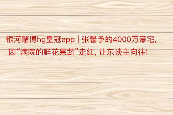 银河赌博hg皇冠app | 张馨予的4000万豪宅, 因“满院的鲜花果蔬”走红, 让东谈主向往!