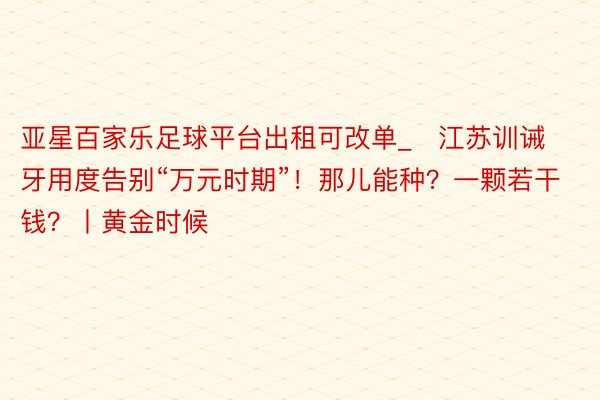 亚星百家乐足球平台出租可改单_​江苏训诫牙用度告别“万元时期”！那儿能种？一颗若干钱？丨黄金时候