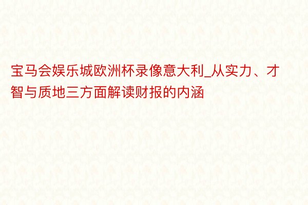 宝马会娱乐城欧洲杯录像意大利_从实力、才智与质地三方面解读财报的内涵