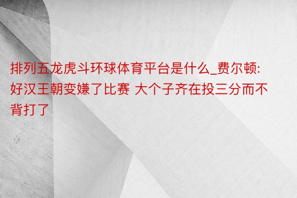 排列五龙虎斗环球体育平台是什么_费尔顿: 好汉王朝变嫌了比赛 大个子齐在投三分而不背打了