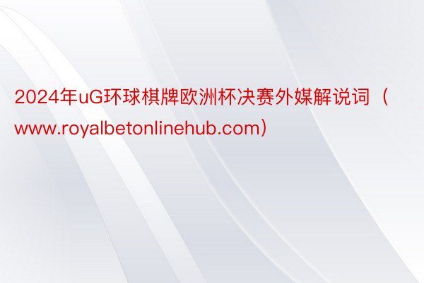 2024年uG环球棋牌欧洲杯决赛外媒解说词（www.royalbetonlinehub.com）