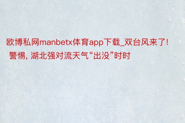 欧博私网manbetx体育app下载_双台风来了! 警惕, 湖北强对流天气“出没”时时