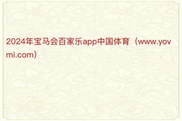 2024年宝马会百家乐app中国体育（www.yovmi.com）