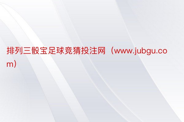 排列三骰宝足球竞猜投注网（www.jubgu.com）