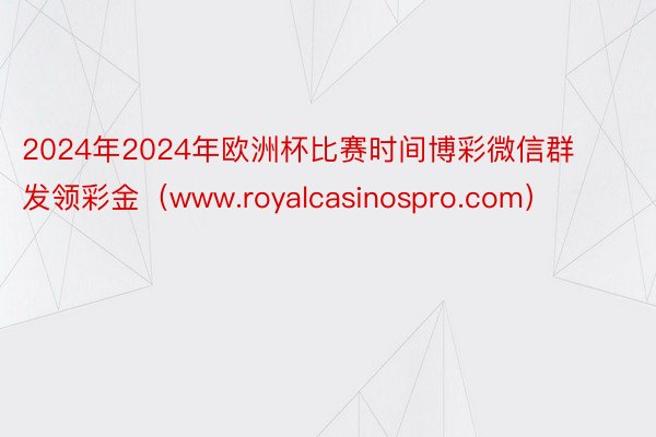 2024年2024年欧洲杯比赛时间博彩微信群发领彩金（www.royalcasinospro.com）