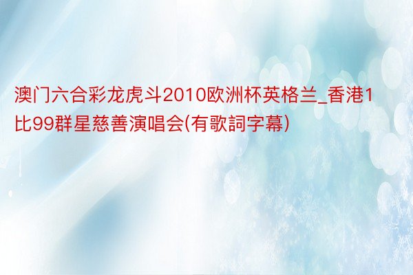 澳门六合彩龙虎斗2010欧洲杯英格兰_香港1比99群星慈善演唱会(有歌詞字幕)